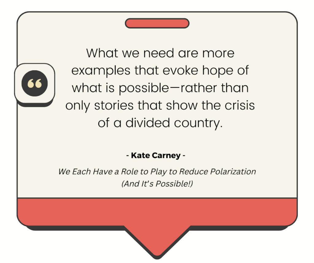 What we need are more examples that evoke hope of what is possible-rather than only stories that show the crisis of a divided country Kate Carney quote graphic